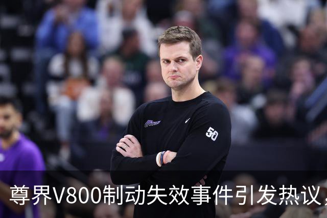 尊界V800制动失效事件引发热议，市场反响剧烈！