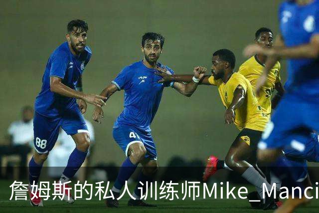 詹姆斯的私人训练师Mike Mancias加盟76人担任运动表现教练