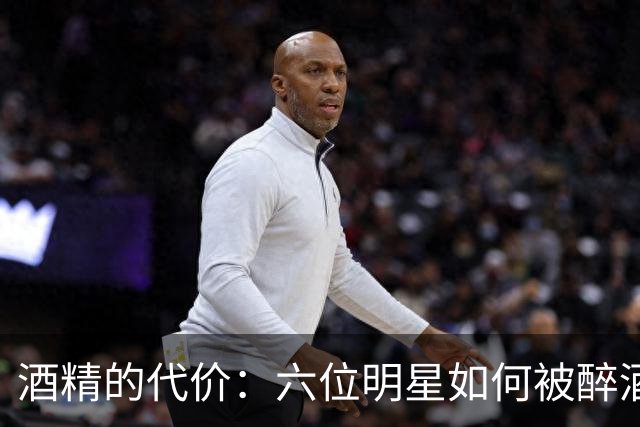 酒精的代价：六位明星如何被醉酒毁掉人生